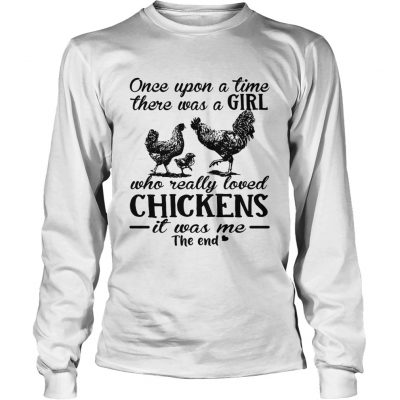 Longsleeve Tee Once upon a time there was a girl who really loved chickens it was me the end shirt