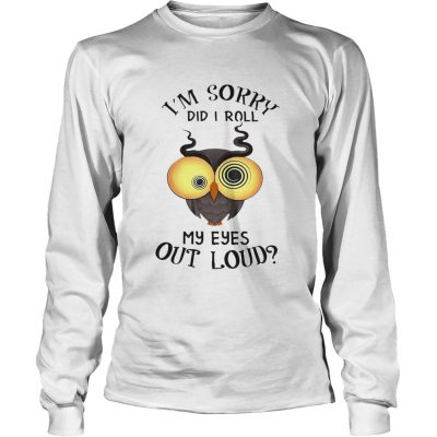 Longsleeve Tee Owl Im sorry did i roll my eyes out loud shirt