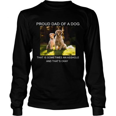 Longsleeve Tee Proud Dad of a Dog that is sometimes an asshole shirt