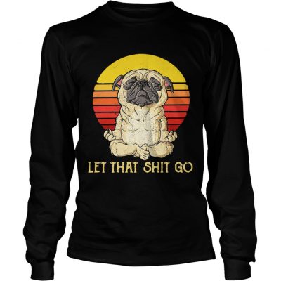 Longsleeve Tee Pug doing yoga let that shit go retro shirt