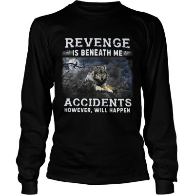 Longsleeve Tee Revenge is beneath me accidents however will happen shirt