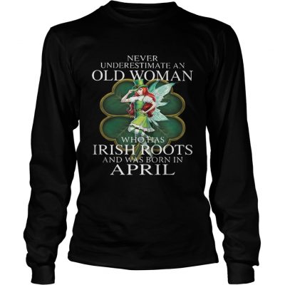 Longsleeve Tee St Patricks Day Fairy Never Underestimate An Old Woman Who Has Irish Roots And Was Born In April Sh