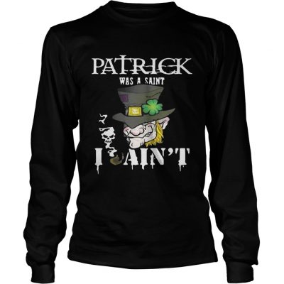 Longsleeve Tee St. Patrick’s Day was a Saint I Ain’t Shirt