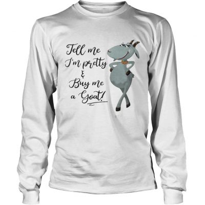 Longsleeve Tee Tell me Im pretty buy me goat shirt