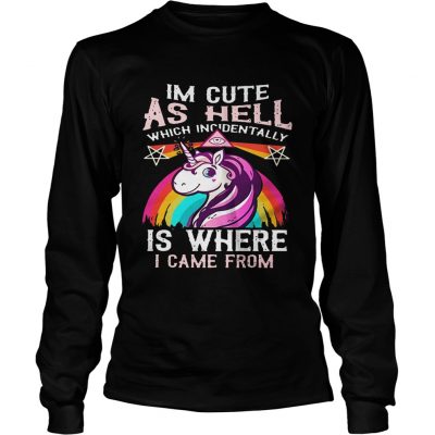 Longsleeve Tee Unicorn Im cute as hell which incidentally is where I came from shirt