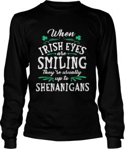 Longsleeve Tee When Irish Eyes Are Smiling Theyre Usually Up To Shenanigans Shirt