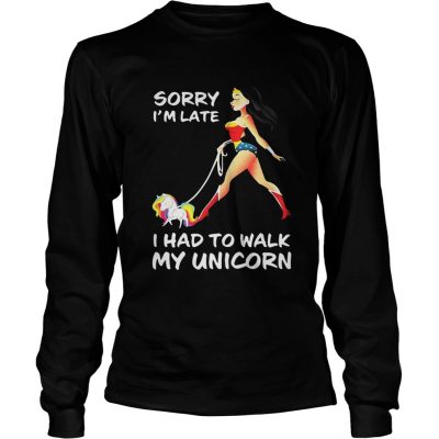 Longsleeve Tee Wonder woman sorry Im late I had to walk my unicorn shirt