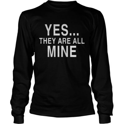 Longsleeve Tee Yes they are all mine shirt