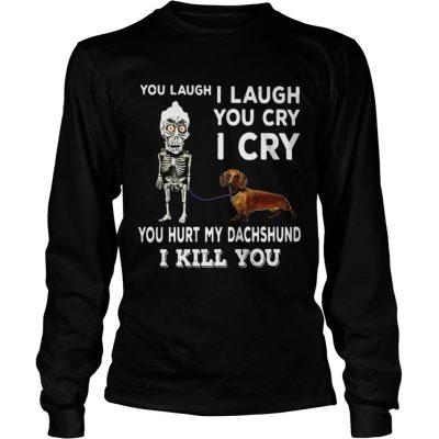 Longsleeve Tee You laugh I laugh you cry I cry you hurt my dachshund I kill you shirt