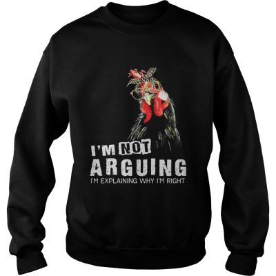 Sweatshirt Chicken Im Not Arguing Im Explaining Why Im Right Shirt