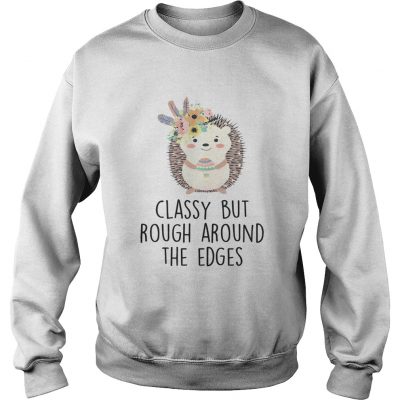 Sweatshirt Classy But Rough Around The Edges Shirt