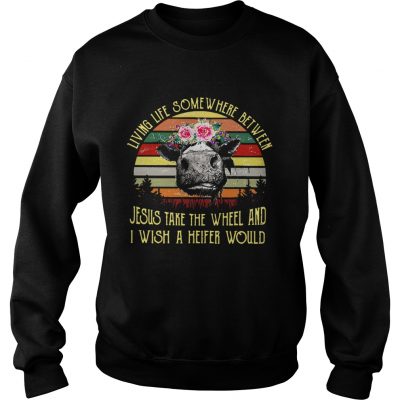 Sweatshirt Cow living life some where between Jesus take the wheel shirt