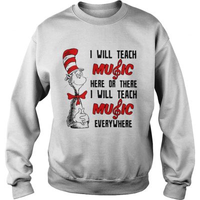 Sweatshirt Dr Seuss I will teach music here or there I will teach music everywhere shirt