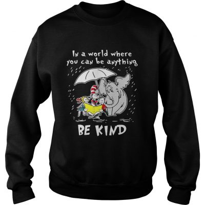 Sweatshirt Dr Seuss In a world where you can be anything be kind shirt