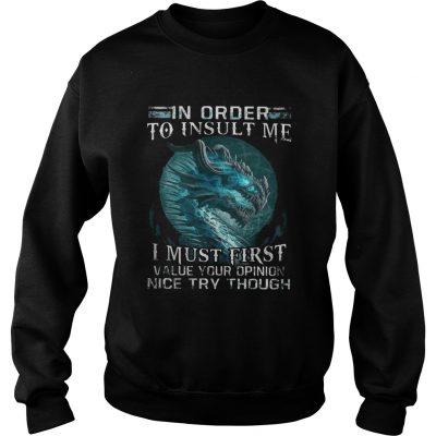 Sweatshirt Dragon in order to insult me I must first value your opinion nice try though LadiesTShirt