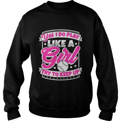 Sweatshirt I Play Baseball Like A Girl Try To Keep Up Shirt