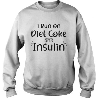 Sweatshirt I run on diet coke and insulin shirt