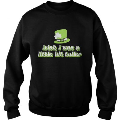 Sweatshirt Irish I was a little bit taller shirt