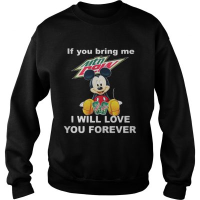 Sweatshirt Mickey mouse If you bring me Mountain Dew I will love you forever shirt