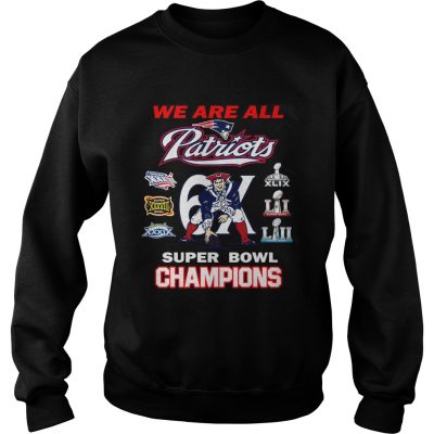 Sweatshirt New England Patriots We Are All Patriots 6x Super Bowl Champions shirt