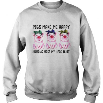 Sweatshirt Pigs make me happy humans make my head hurt shirt