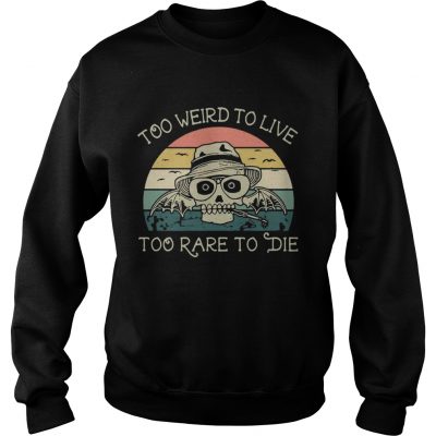 Sweatshirt Too weird to live too rare to die shirt