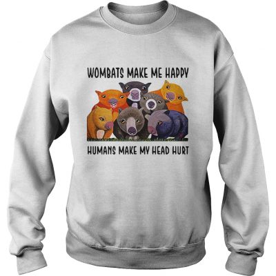 Sweatshirt Wombats make me happy human make my head hurt shirt