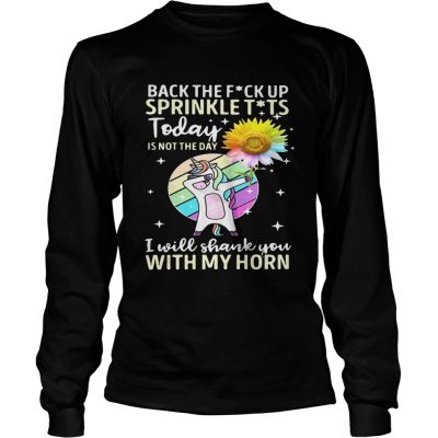 Back the fuck up sprinkle tits today is not the day I will shank you with my horn longsleeve tee