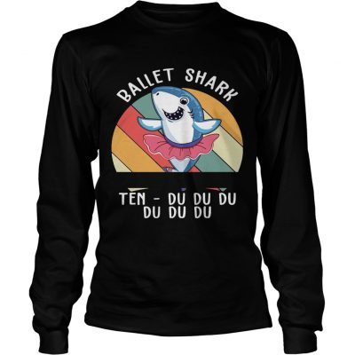 Ballet Shark Ten Du Du Du Du Funny Gift longsleeve tee