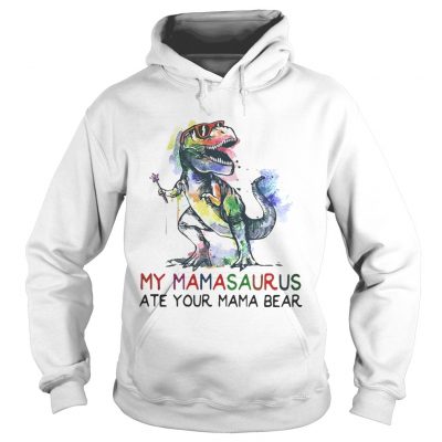 Best My mamasaurus ate your mama bear hoodie