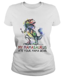 Best My mamasaurus ate your mama bear ladies tee