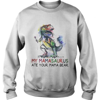 Best My mamasaurus ate your mama bear sweatshirt