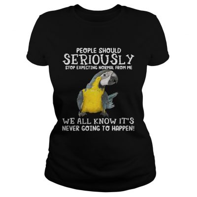 Bird People should seriously stop expecting normal from me we all know ladies tee