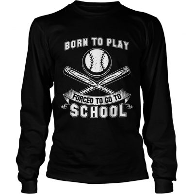 Born To Play Baseball Forced To Go To School Longsleeve Tee