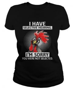 Chicken I have selective hearing Im sorry you were not selected ladies tee