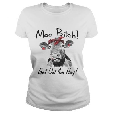 Cow Heifer moo bitch get out the hay ladies tee