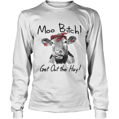 Cow Heifer moo bitch get out the hay longsleeve tee