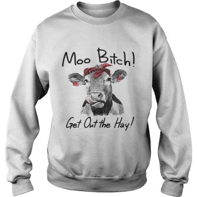 Cow Heifer moo bitch get out the hay sweatshirt