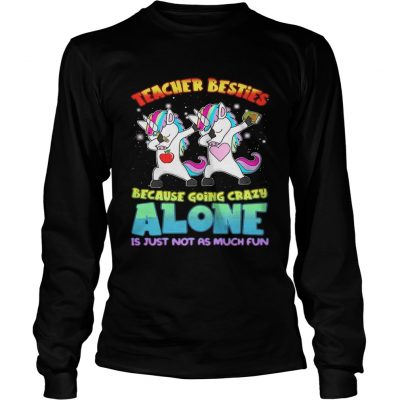 Dabbing Unicorns teacher besties because going crazy alone longsleeve tee