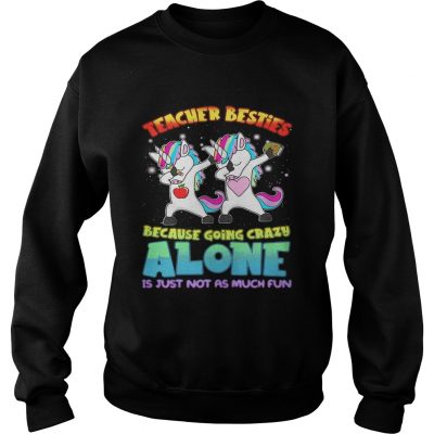 Dabbing Unicorns teacher besties because going crazy alone sweatshirt