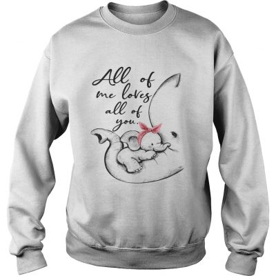 Elephant all of me loves all of you sweatshirt