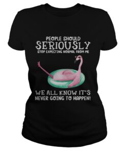 Flamingo People should seriously stop expecting normal from me we all know ladies tee