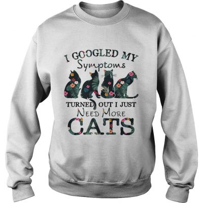 Flower I googled my symptoms turned out I just need more cats sweatshirt