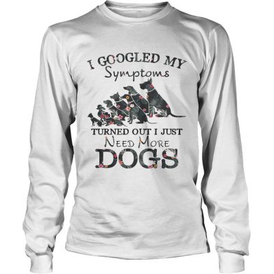 Flower I googled my symptoms turned out I just need more dogs longsleeve tee