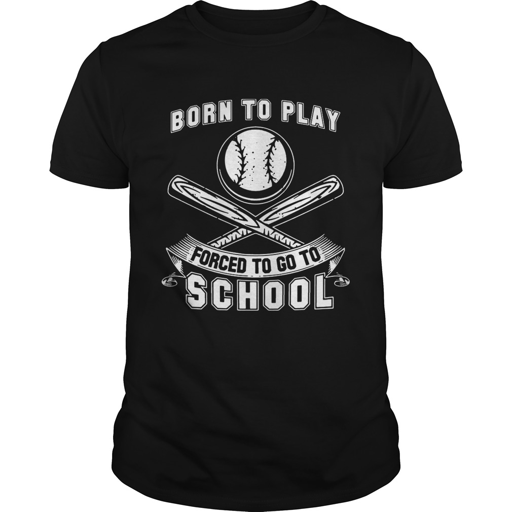 Born To Play Baseball Forced To Go To School Shirt