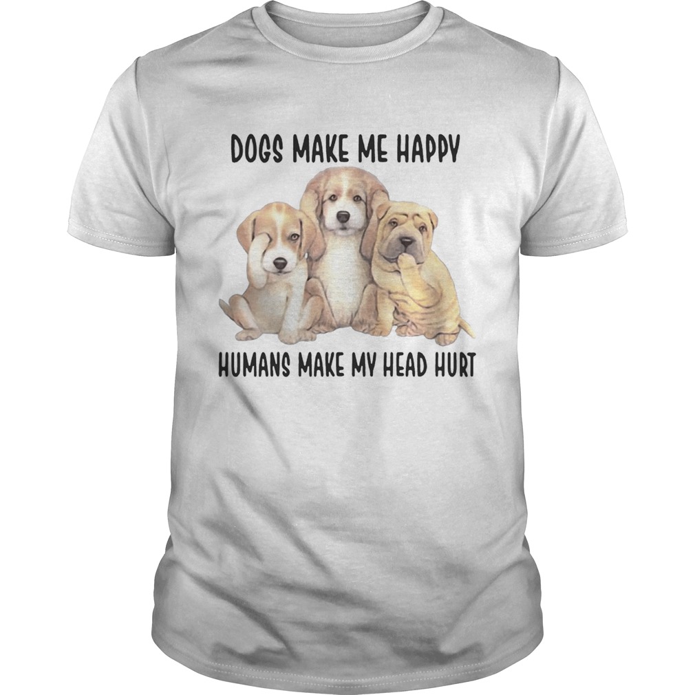 Dogs Make Me Happy Humans Make My Head Hurt TShirt