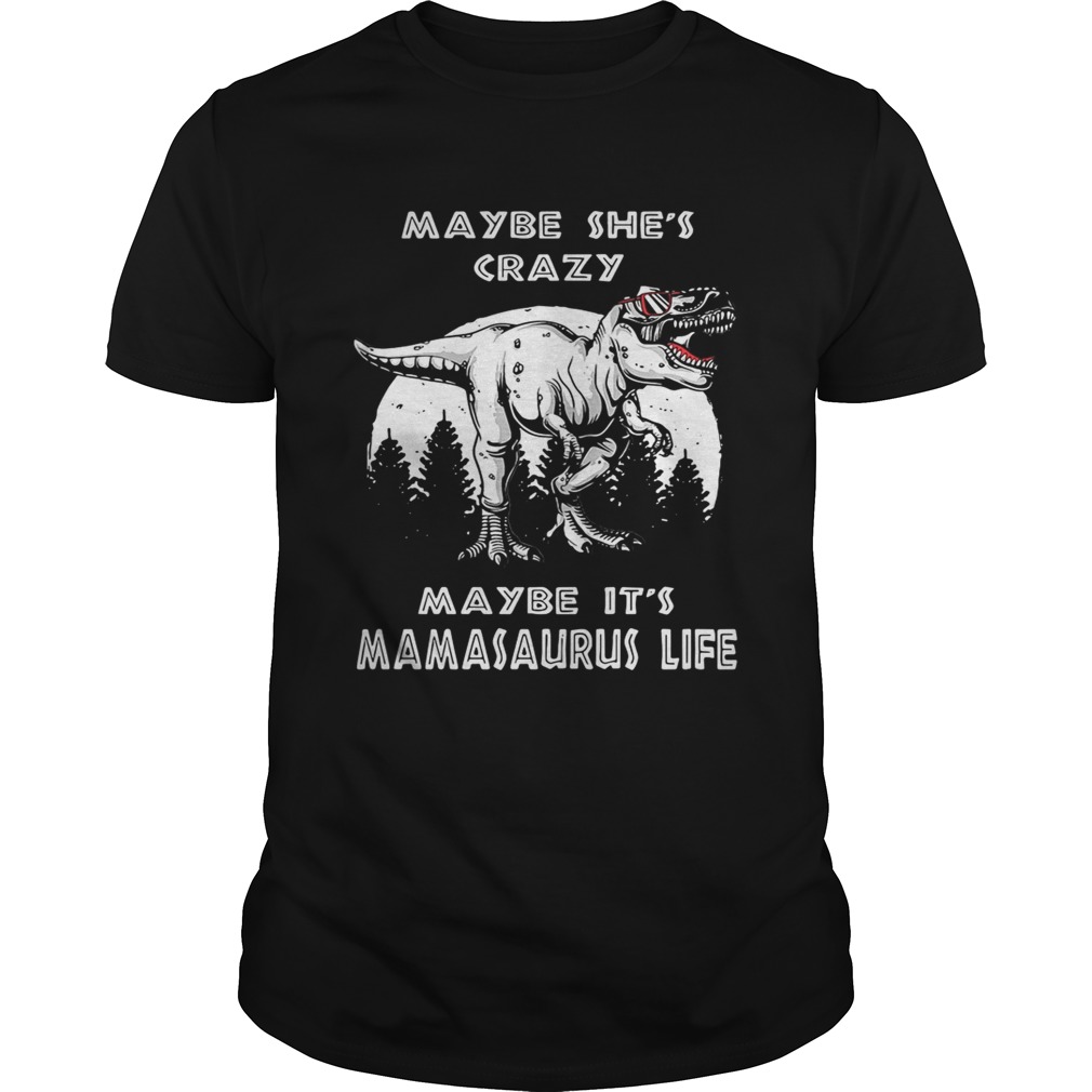 Maybe she’s crazy maybe it’s Mamasaurus life shirt