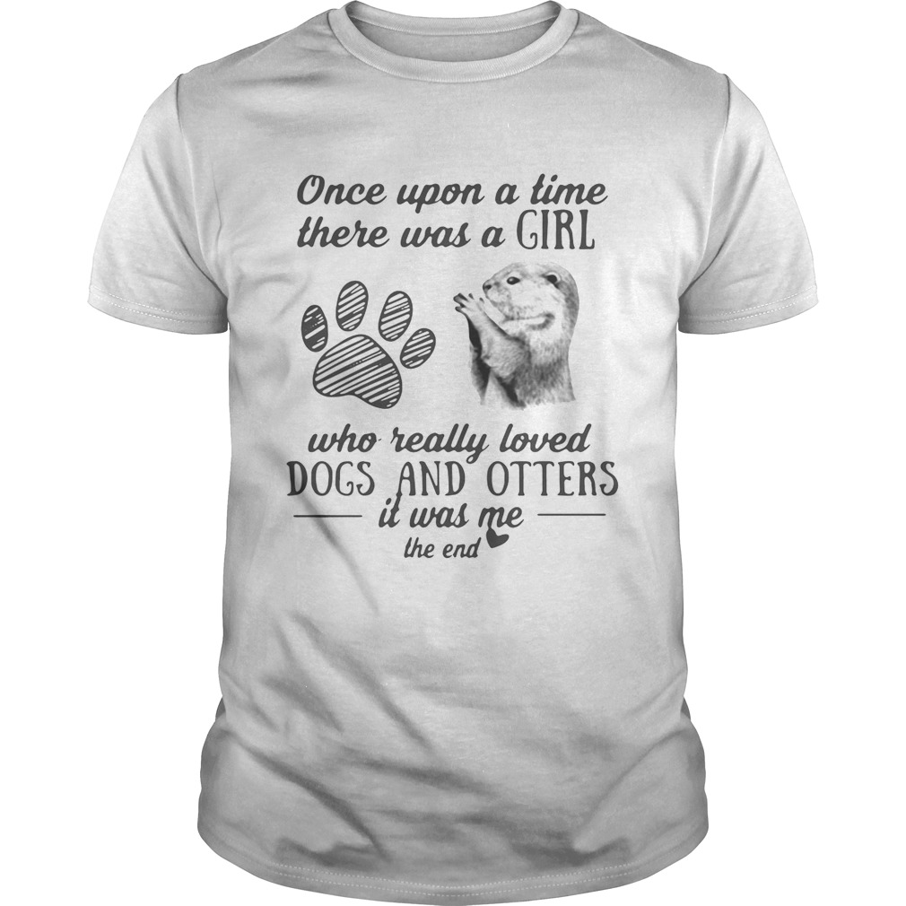 Once upon a time there was a girl who really loved dogs and otters it was me the end shirt