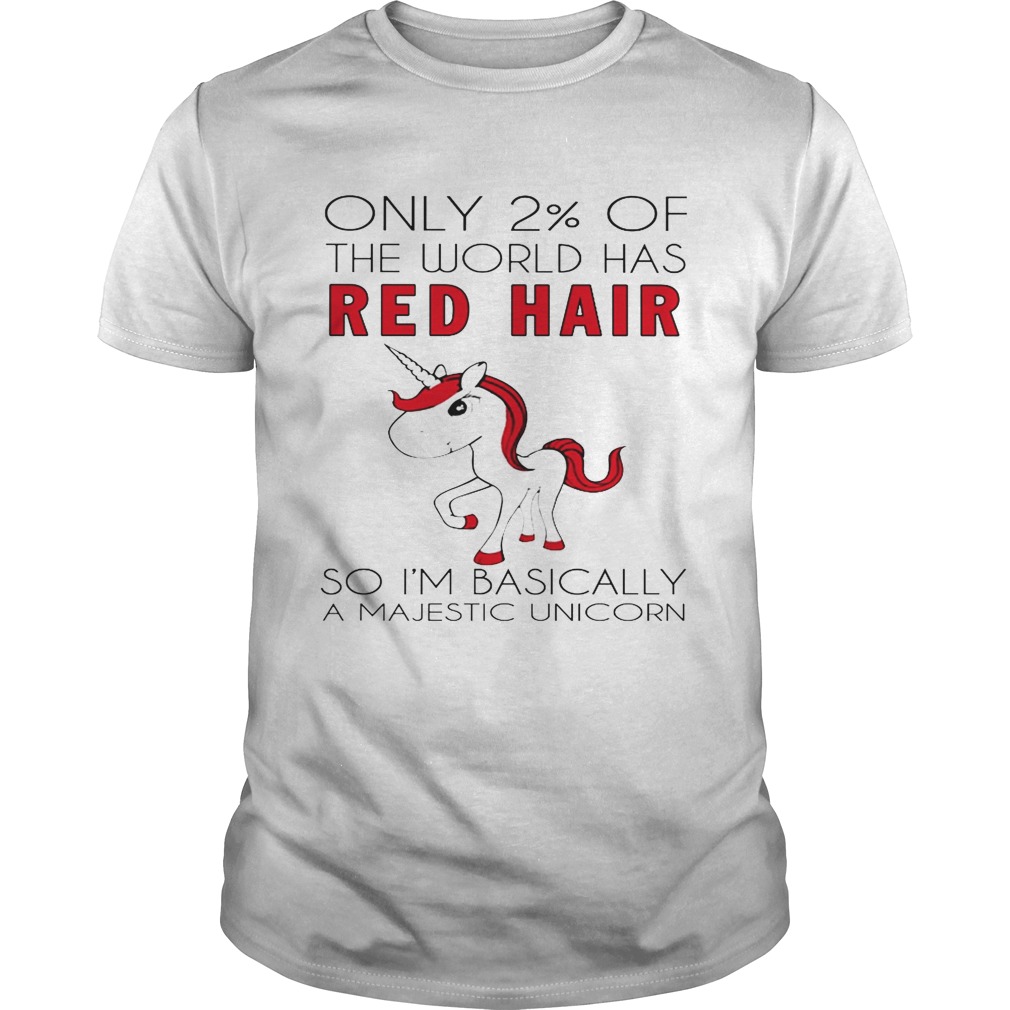 Only 2% of the world has red hair so I’m basically a majestic unicorn shirt