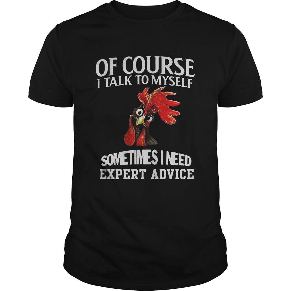 Rooster chicken of course I talk to myself sometimes I need expert advice shirt